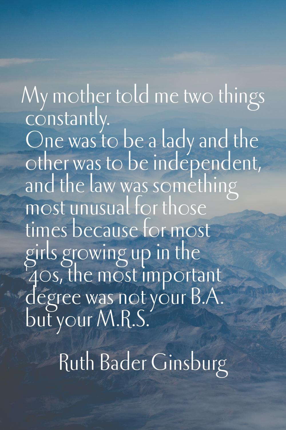 My mother told me two things constantly. One was to be a lady and the other was to be independent, 