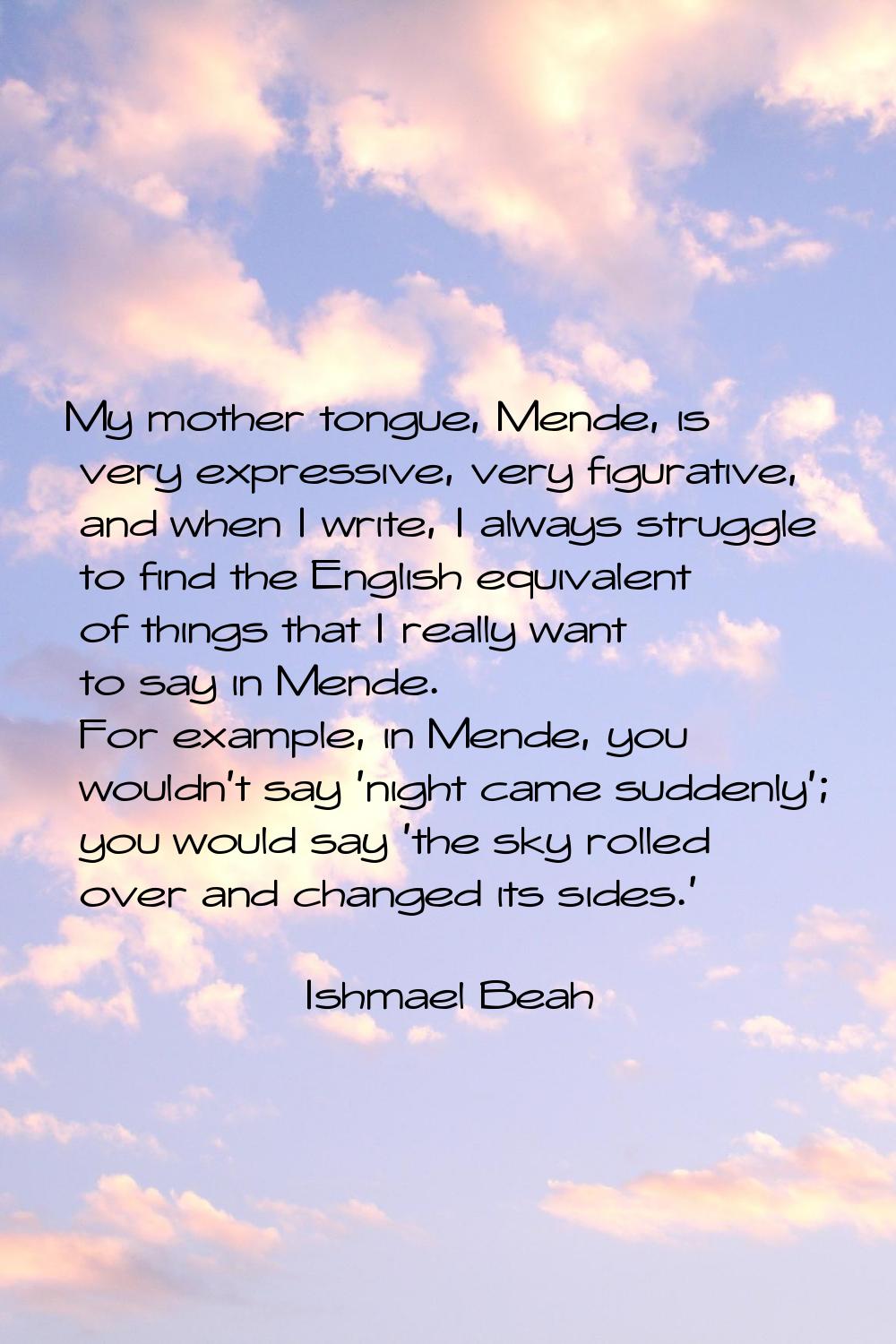 My mother tongue, Mende, is very expressive, very figurative, and when I write, I always struggle t