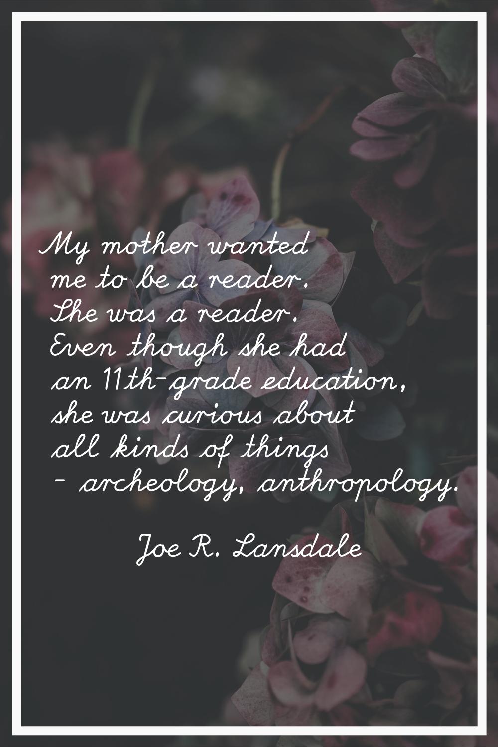 My mother wanted me to be a reader. She was a reader. Even though she had an 11th-grade education, 