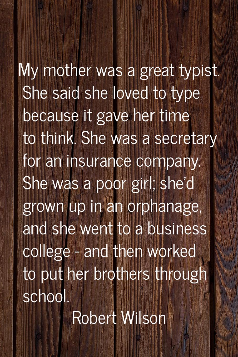 My mother was a great typist. She said she loved to type because it gave her time to think. She was
