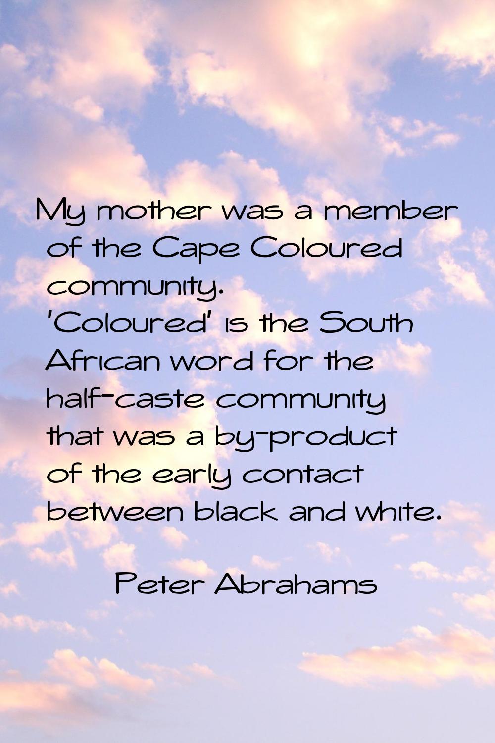 My mother was a member of the Cape Coloured community. 'Coloured' is the South African word for the