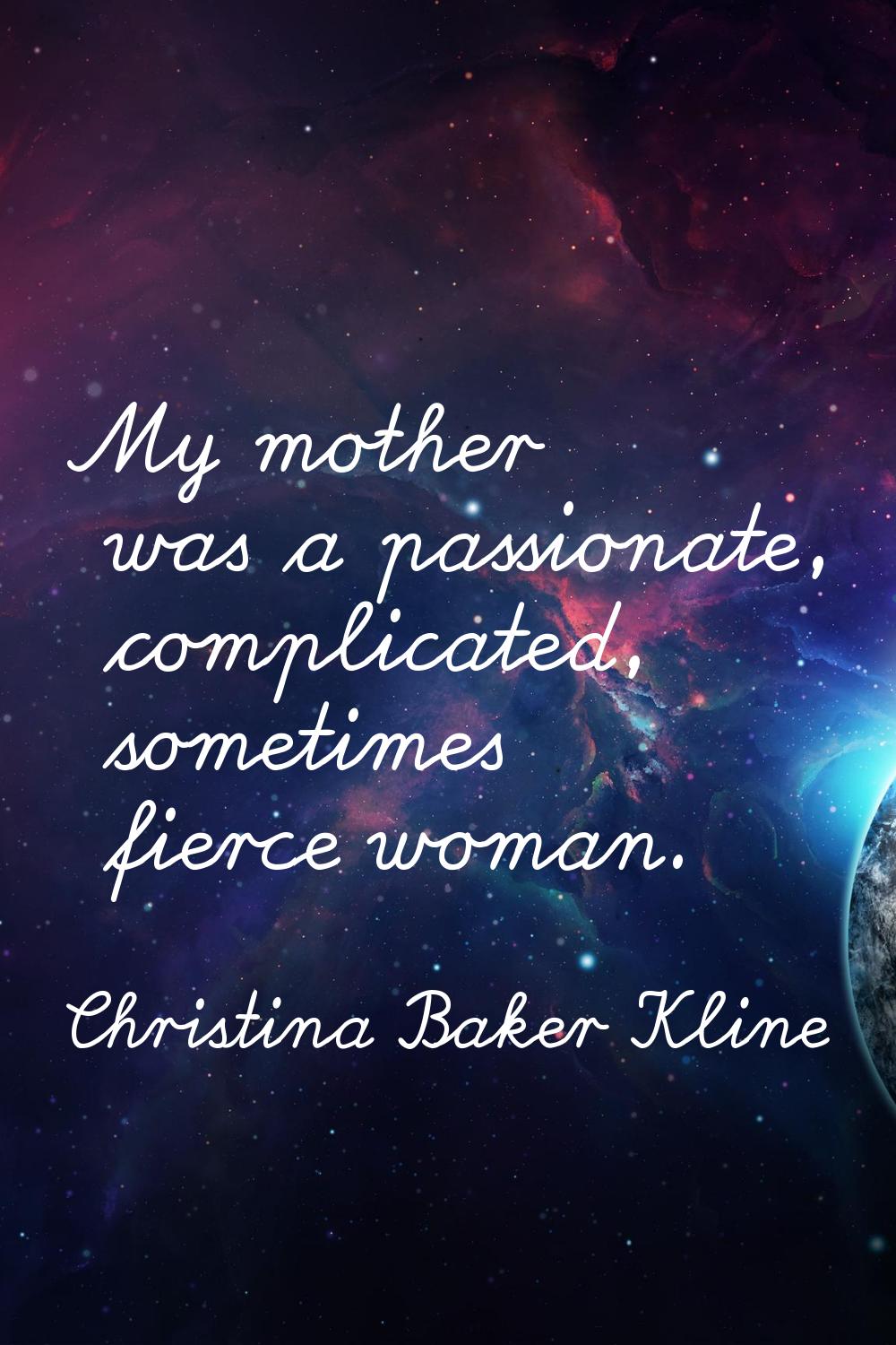 My mother was a passionate, complicated, sometimes fierce woman.
