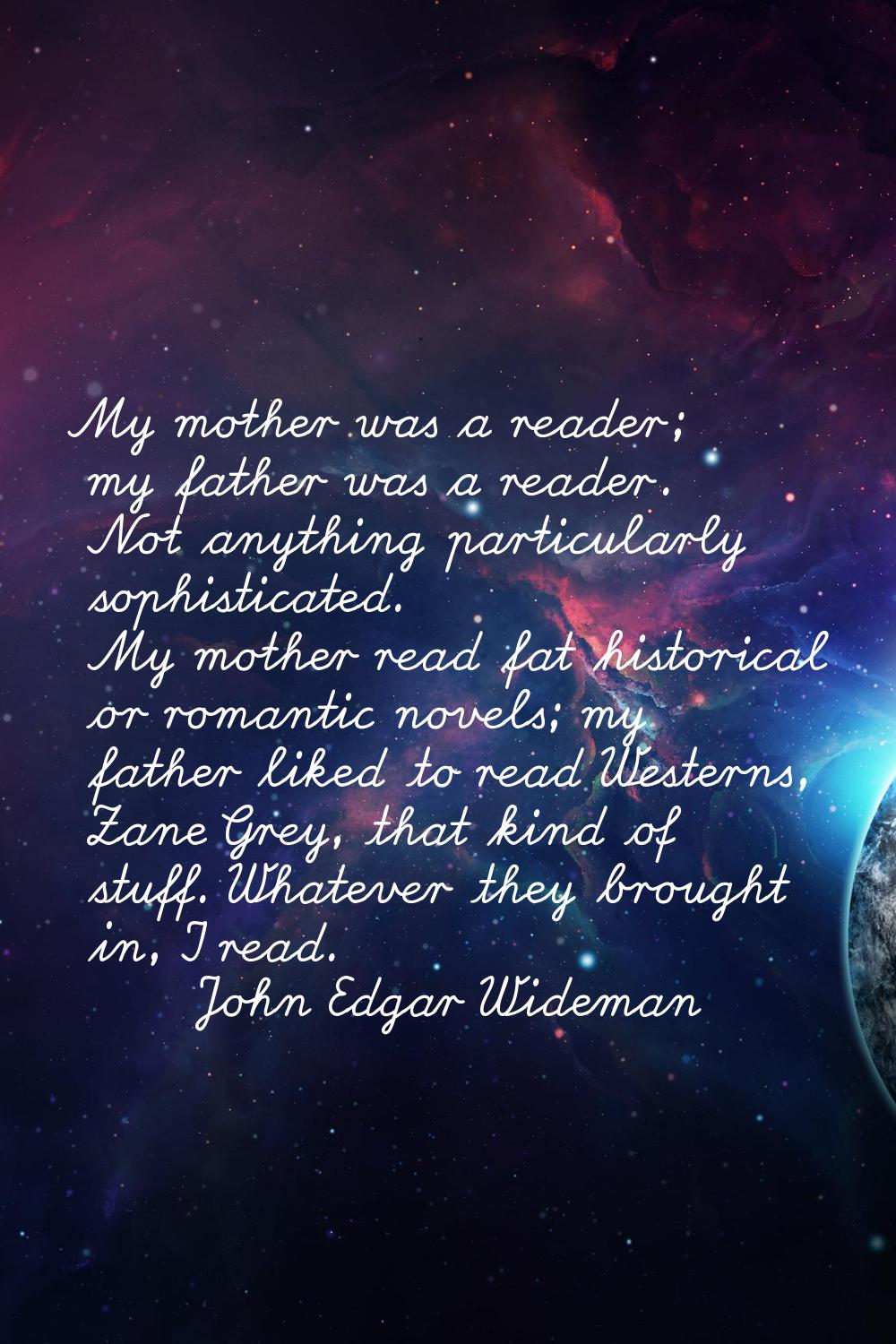 My mother was a reader; my father was a reader. Not anything particularly sophisticated. My mother 