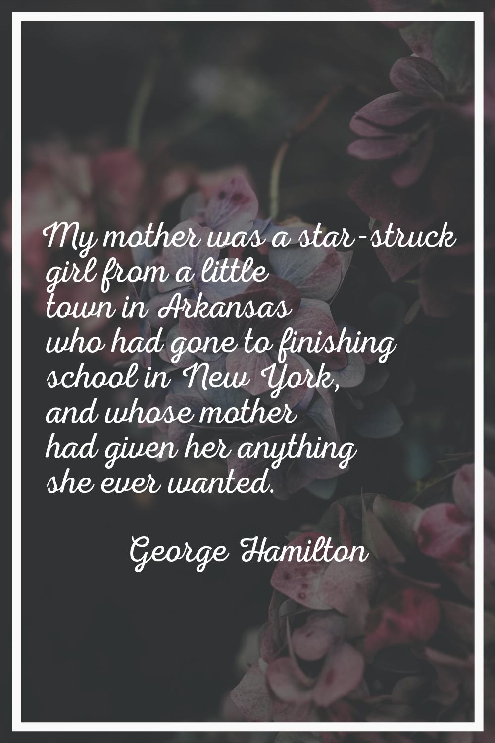 My mother was a star-struck girl from a little town in Arkansas who had gone to finishing school in