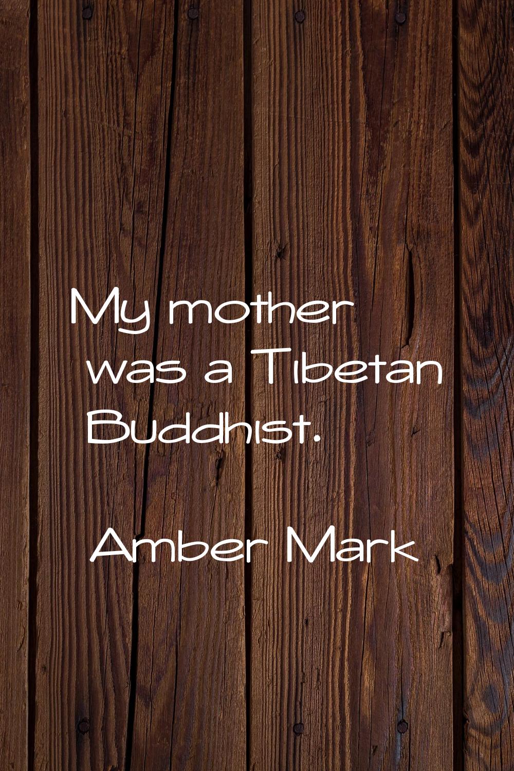 My mother was a Tibetan Buddhist.