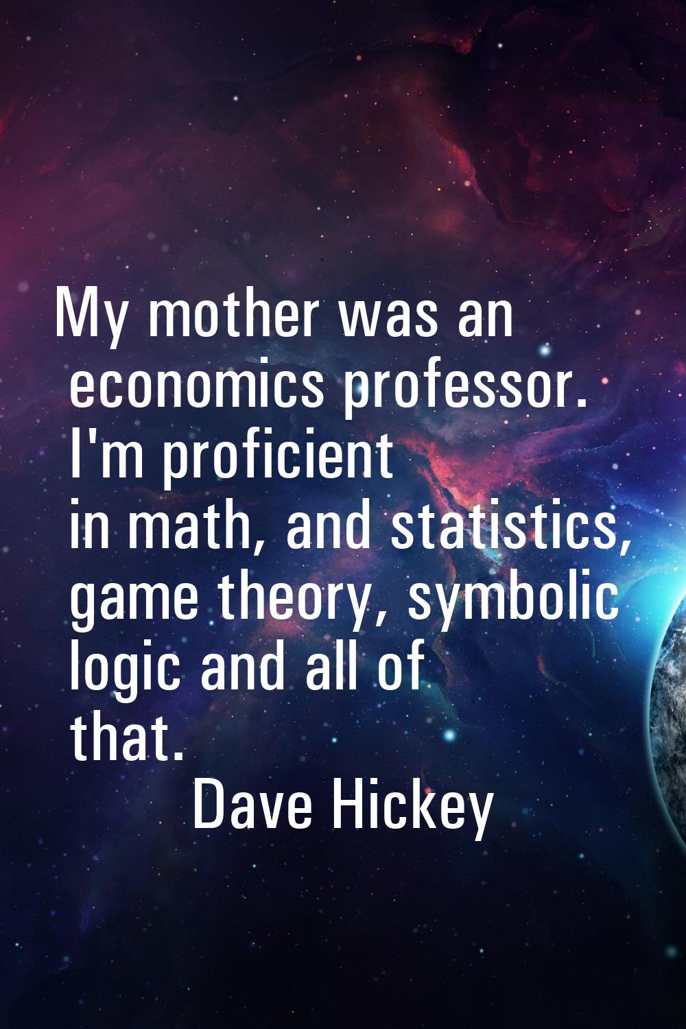 My mother was an economics professor. I'm proficient in math, and statistics, game theory, symbolic