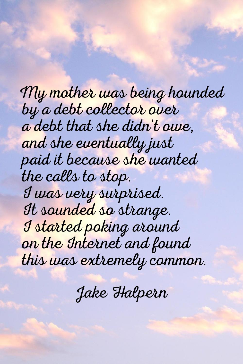 My mother was being hounded by a debt collector over a debt that she didn't owe, and she eventually