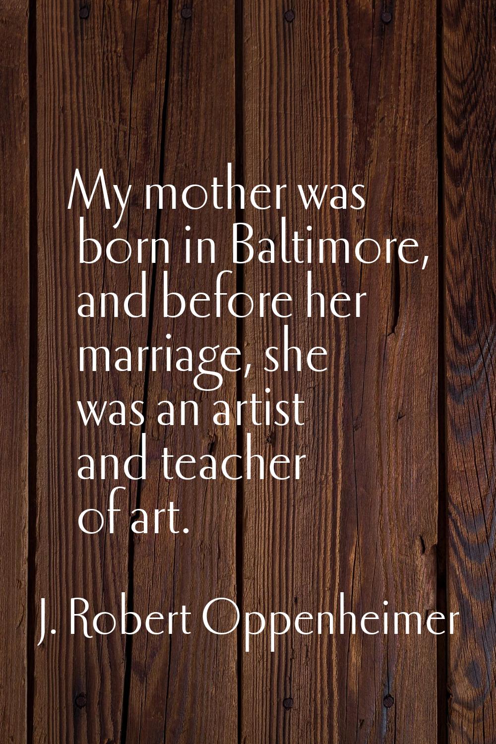 My mother was born in Baltimore, and before her marriage, she was an artist and teacher of art.