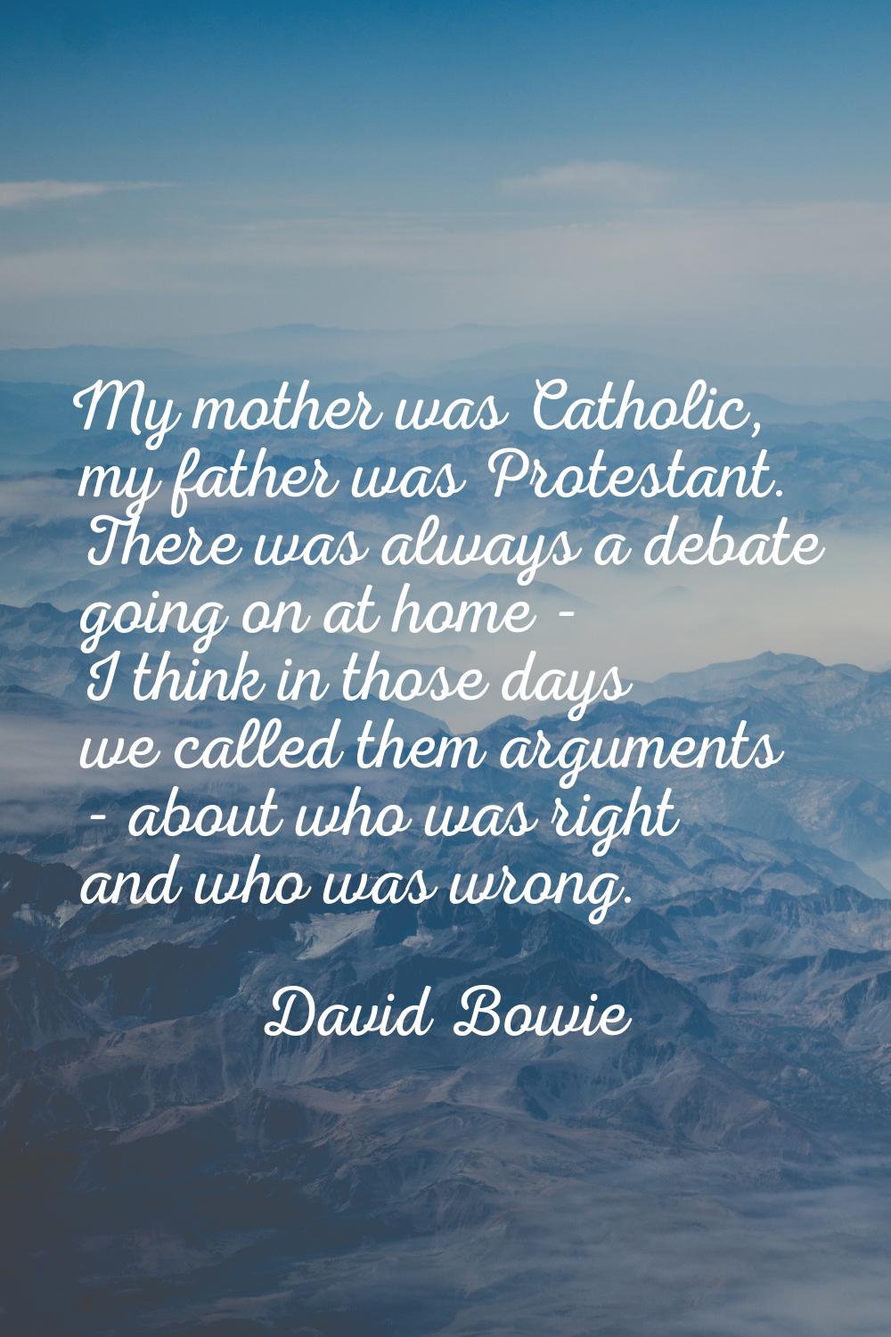 My mother was Catholic, my father was Protestant. There was always a debate going on at home - I th