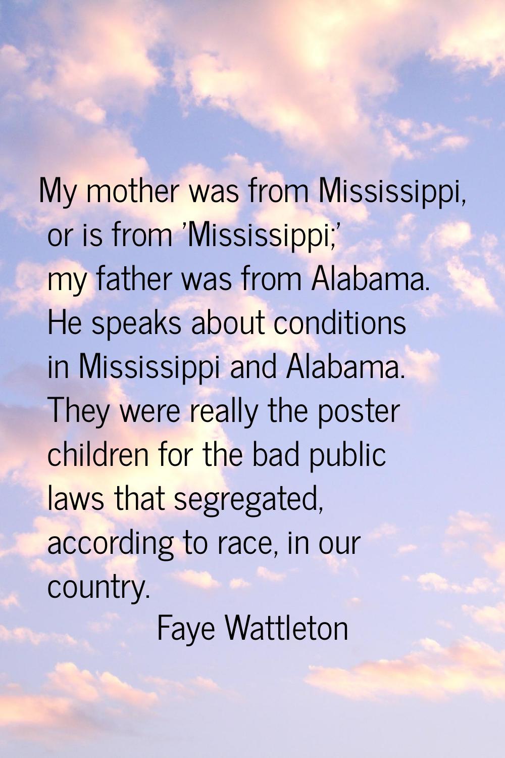 My mother was from Mississippi, or is from 'Mississippi;' my father was from Alabama. He speaks abo