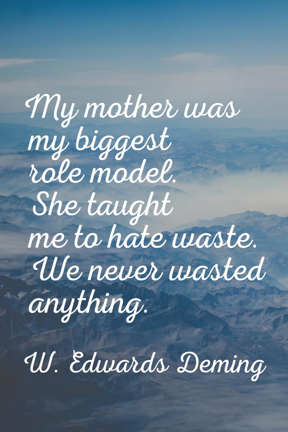My mother was my biggest role model. She taught me to hate waste. We never wasted anything.