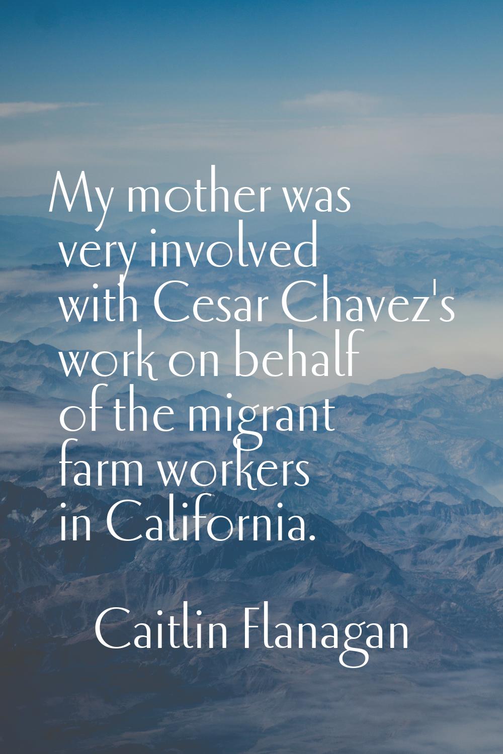 My mother was very involved with Cesar Chavez's work on behalf of the migrant farm workers in Calif