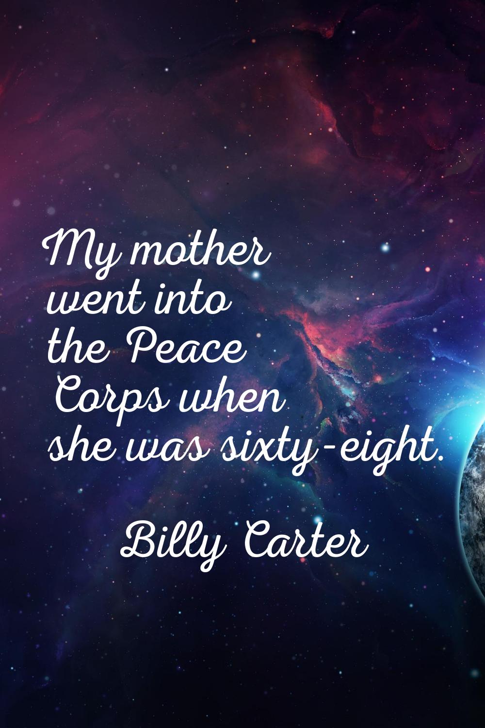 My mother went into the Peace Corps when she was sixty-eight.