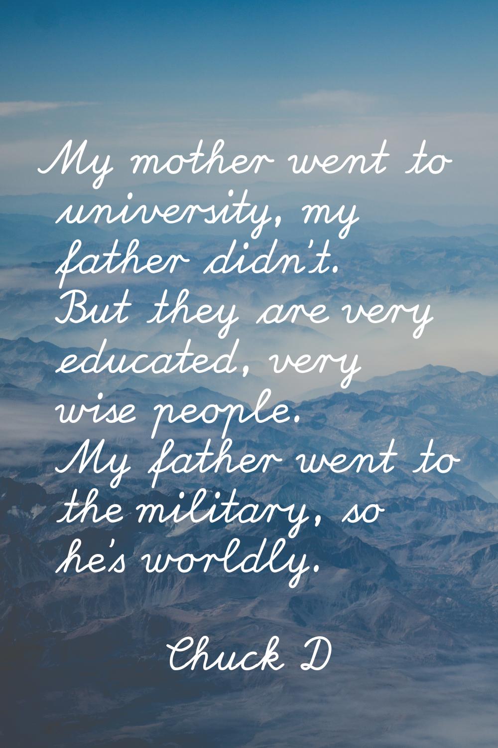 My mother went to university, my father didn't. But they are very educated, very wise people. My fa