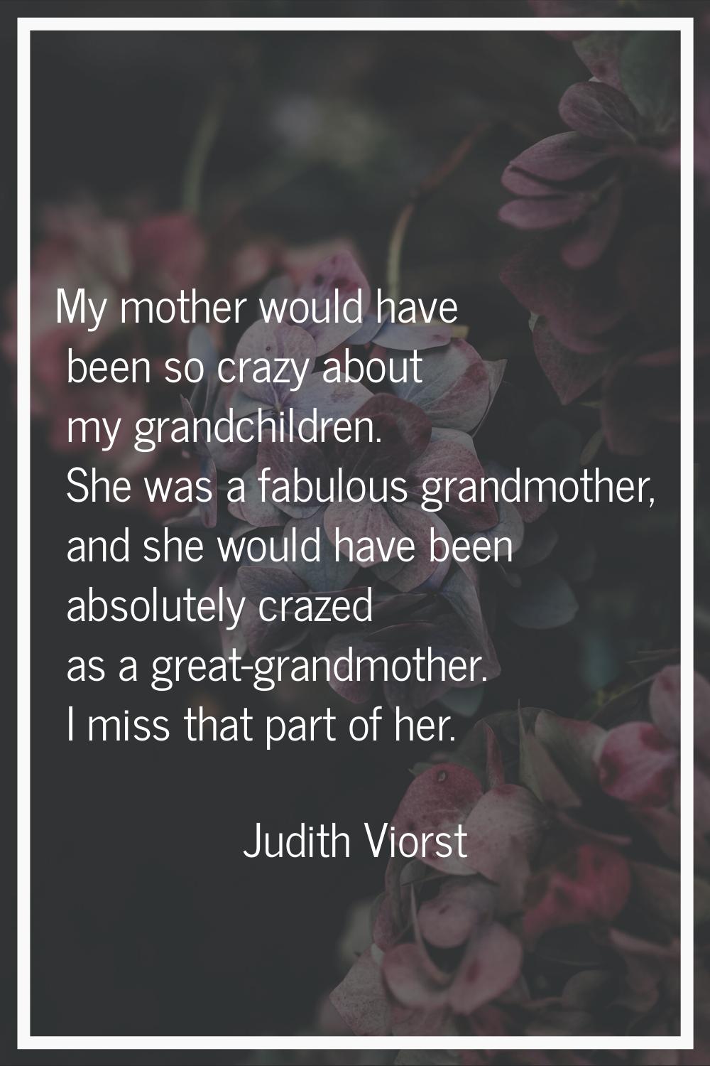 My mother would have been so crazy about my grandchildren. She was a fabulous grandmother, and she 