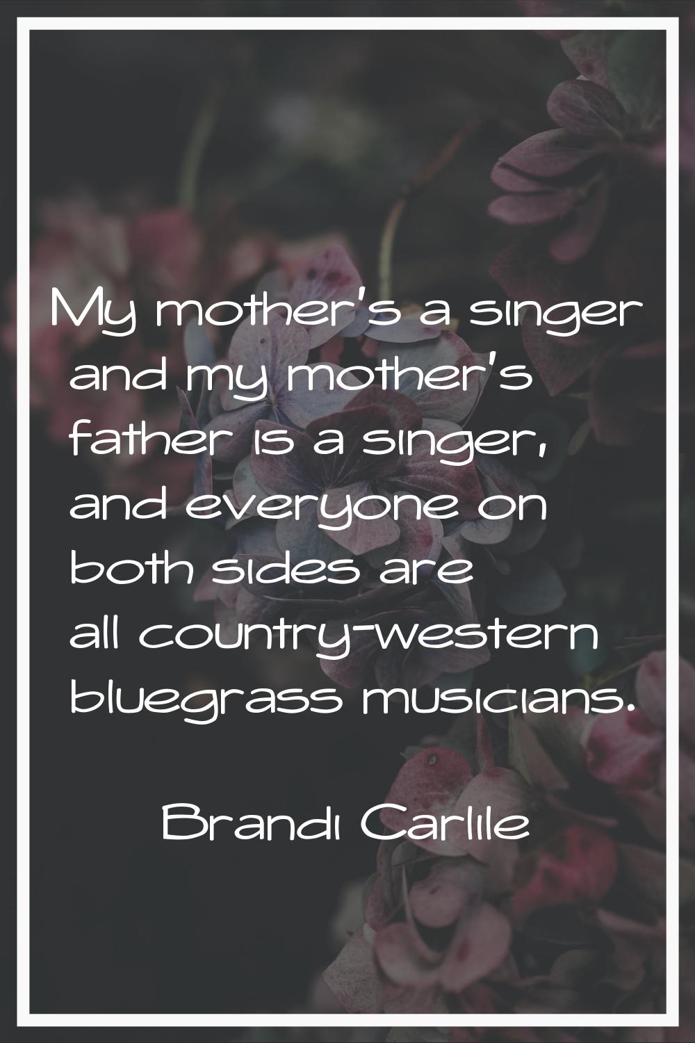 My mother's a singer and my mother's father is a singer, and everyone on both sides are all country