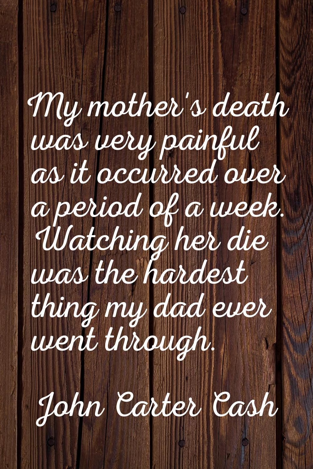 My mother's death was very painful as it occurred over a period of a week. Watching her die was the