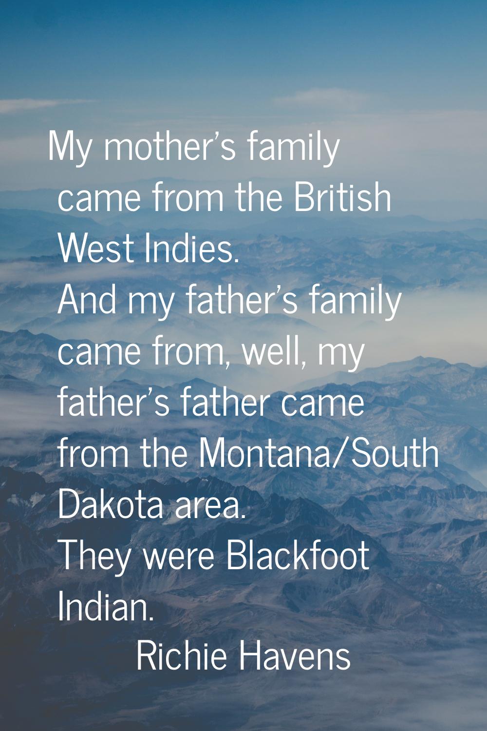 My mother's family came from the British West Indies. And my father's family came from, well, my fa