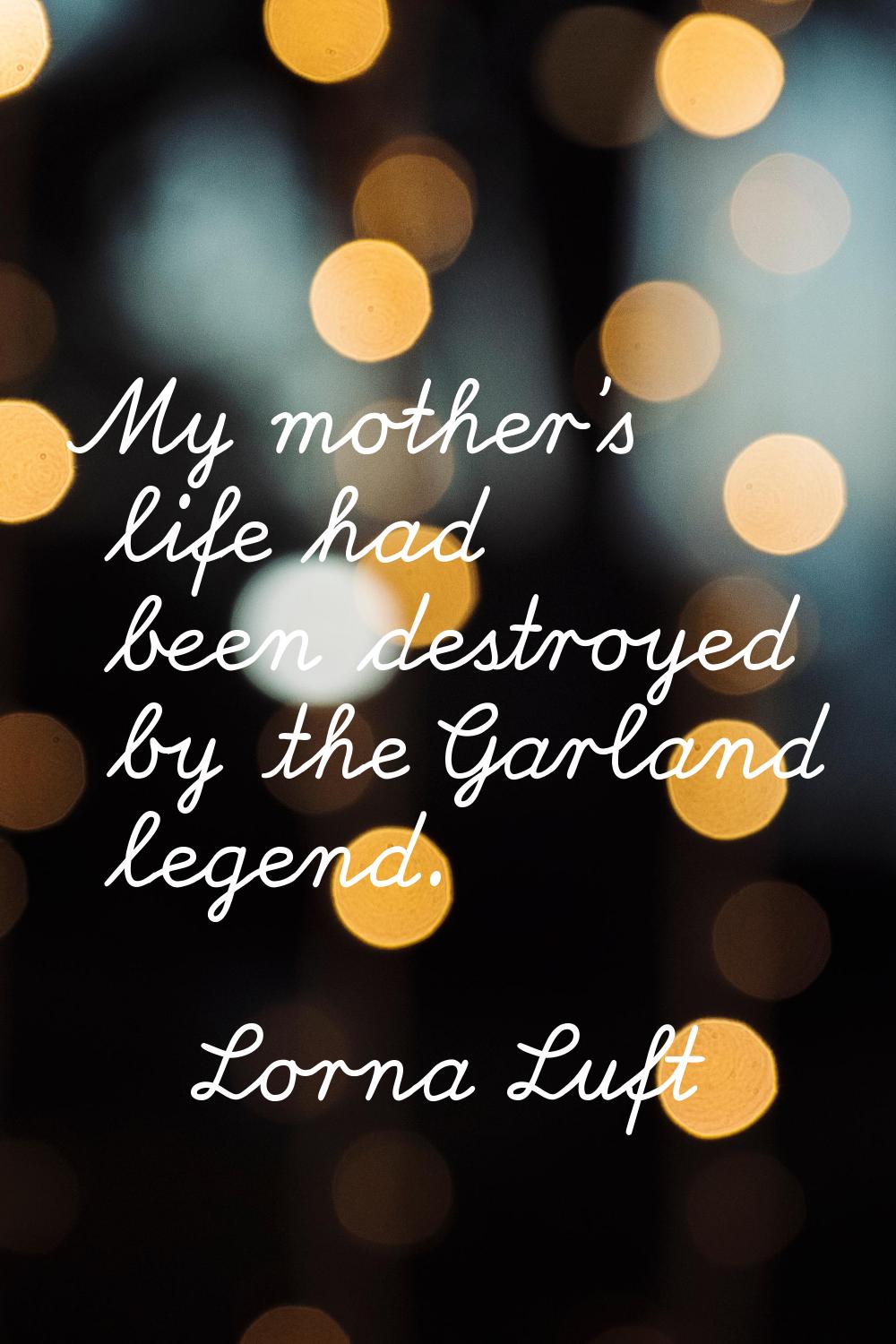 My mother's life had been destroyed by the Garland legend.