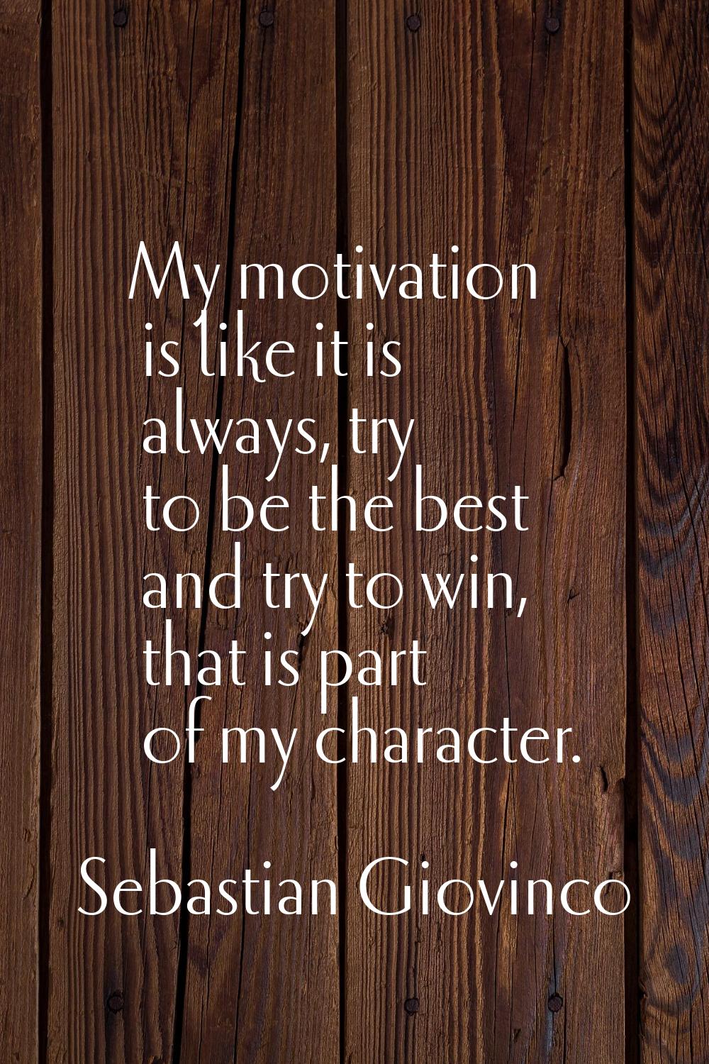 My motivation is like it is always, try to be the best and try to win, that is part of my character