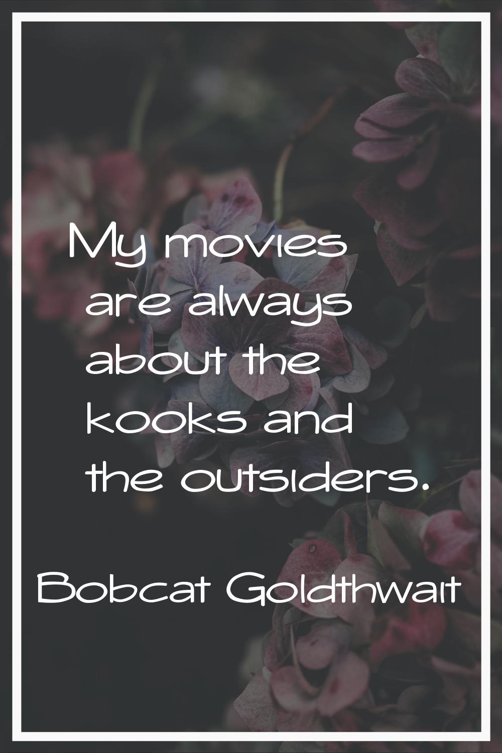 My movies are always about the kooks and the outsiders.