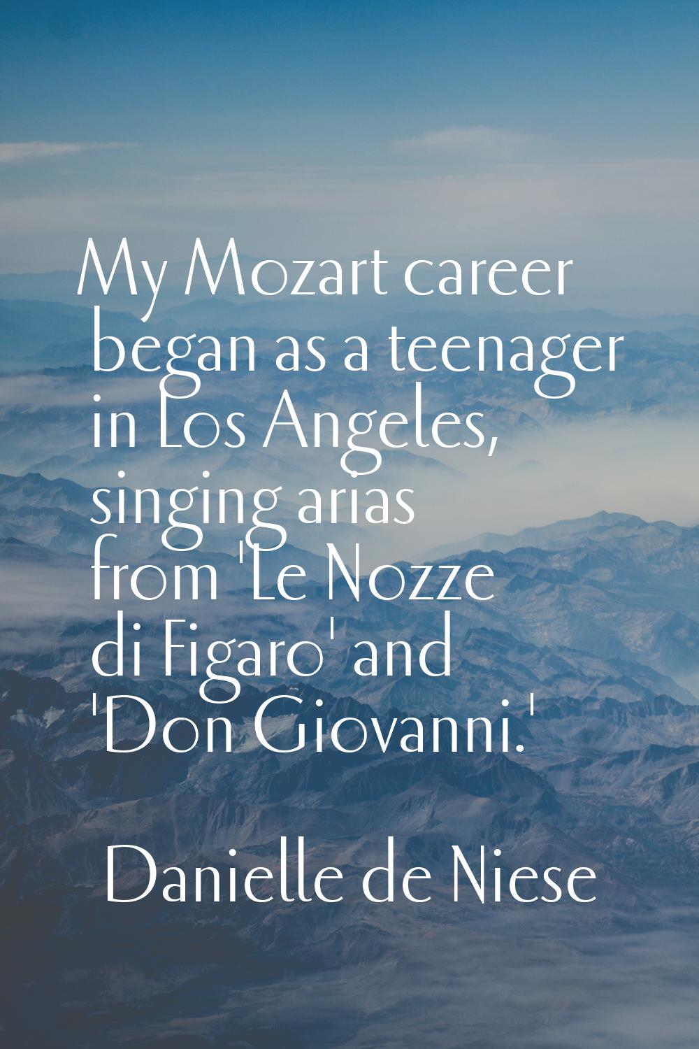 My Mozart career began as a teenager in Los Angeles, singing arias from 'Le Nozze di Figaro' and 'D