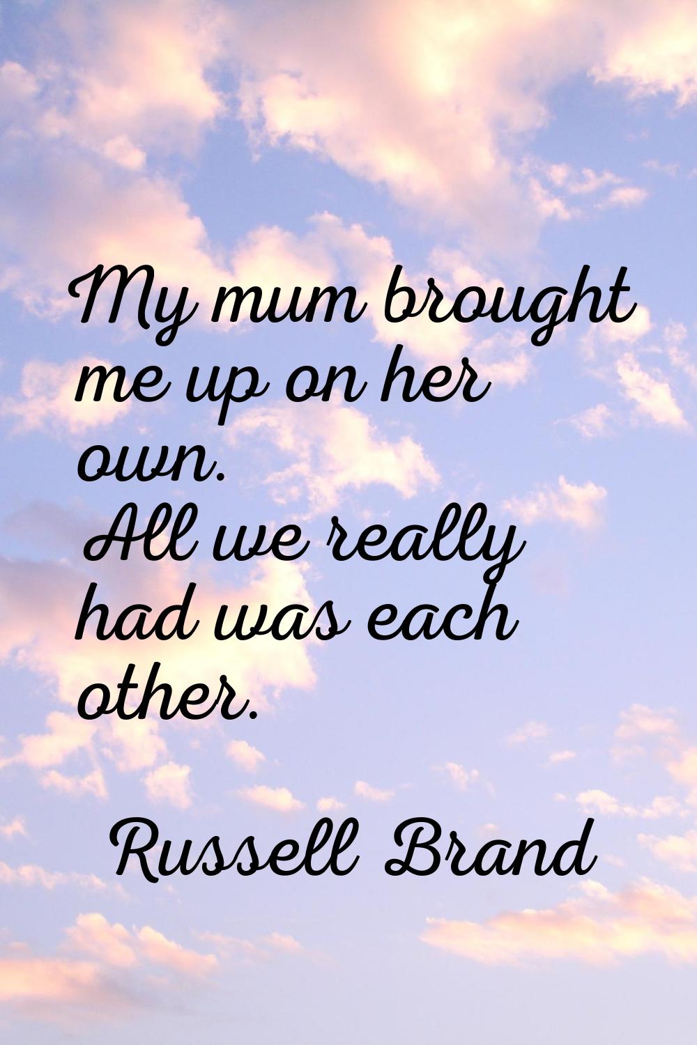 My mum brought me up on her own. All we really had was each other.