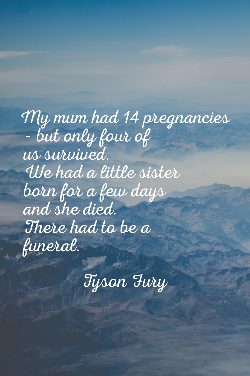My mum had 14 pregnancies - but only four of us survived. We had a little sister born for a few day