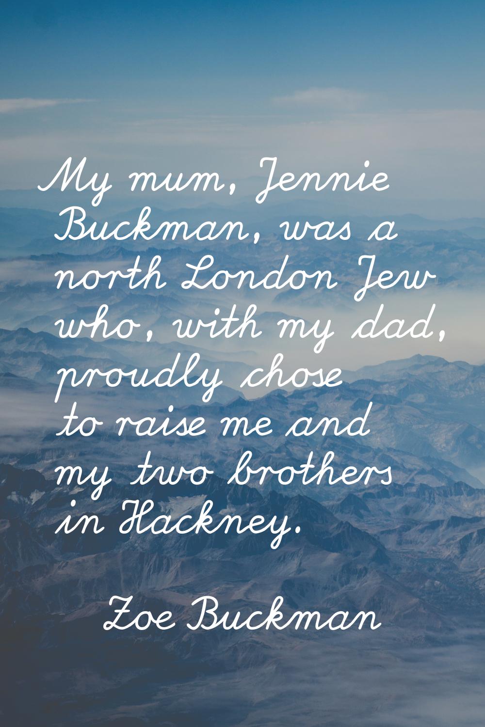My mum, Jennie Buckman, was a north London Jew who, with my dad, proudly chose to raise me and my t
