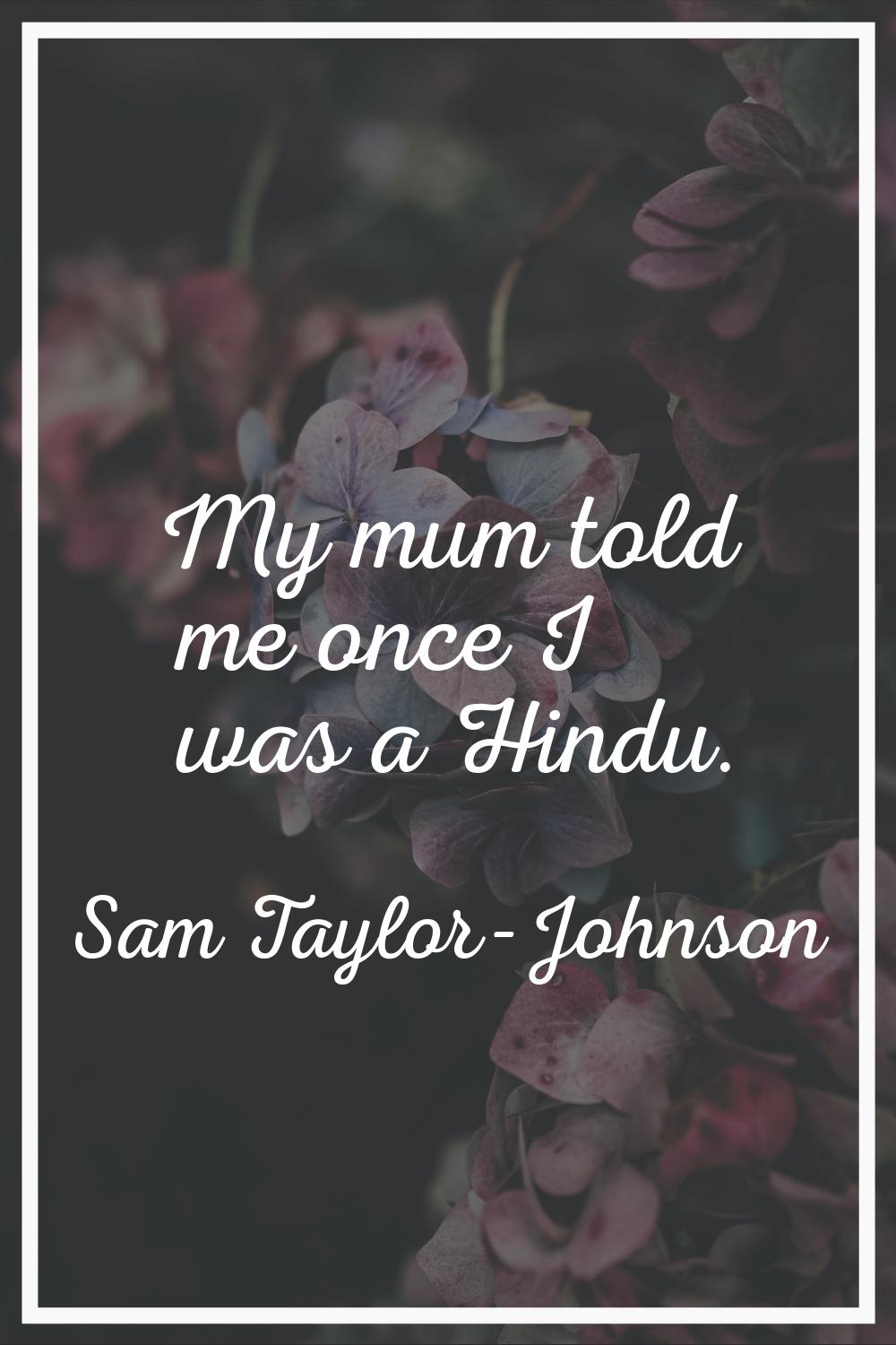 My mum told me once I was a Hindu.