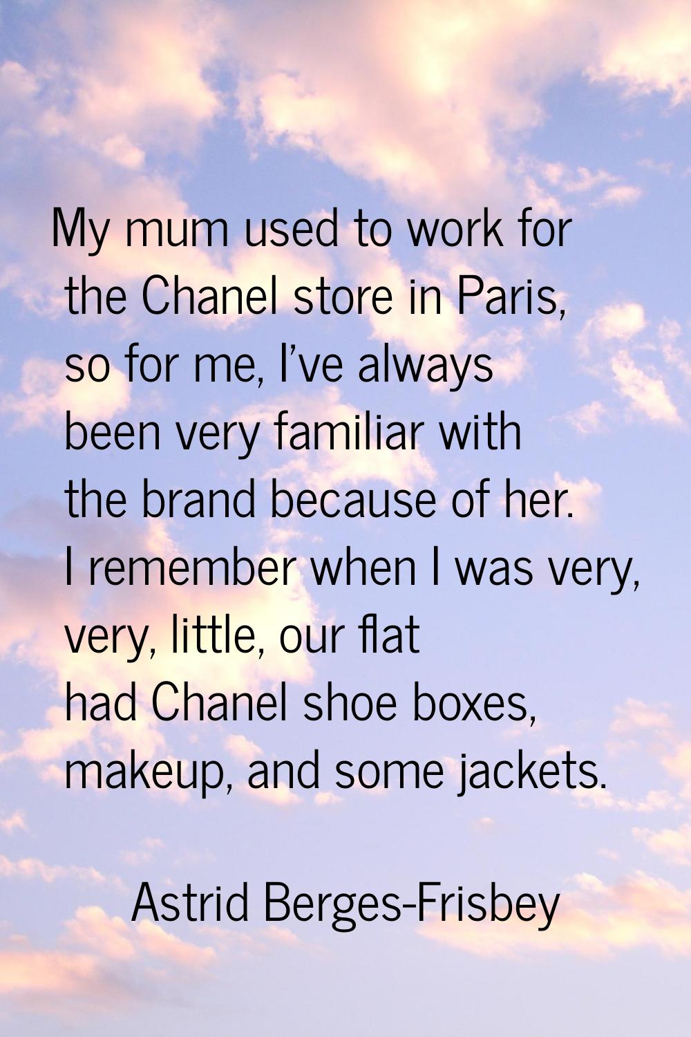 My mum used to work for the Chanel store in Paris, so for me, I've always been very familiar with t