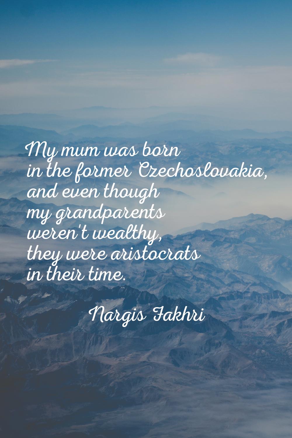 My mum was born in the former Czechoslovakia, and even though my grandparents weren't wealthy, they