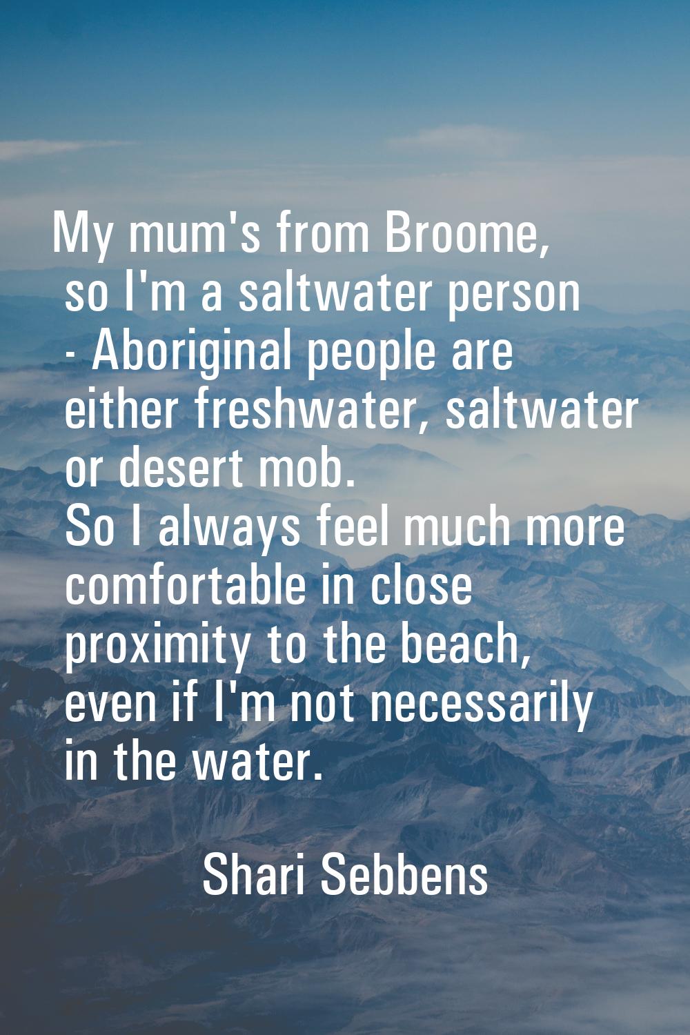 My mum's from Broome, so I'm a saltwater person - Aboriginal people are either freshwater, saltwate
