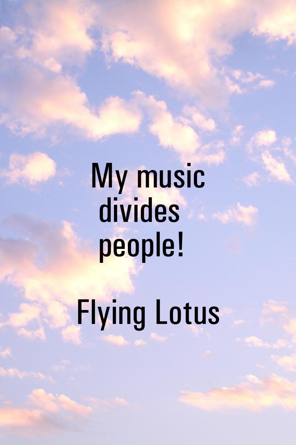 My music divides people!