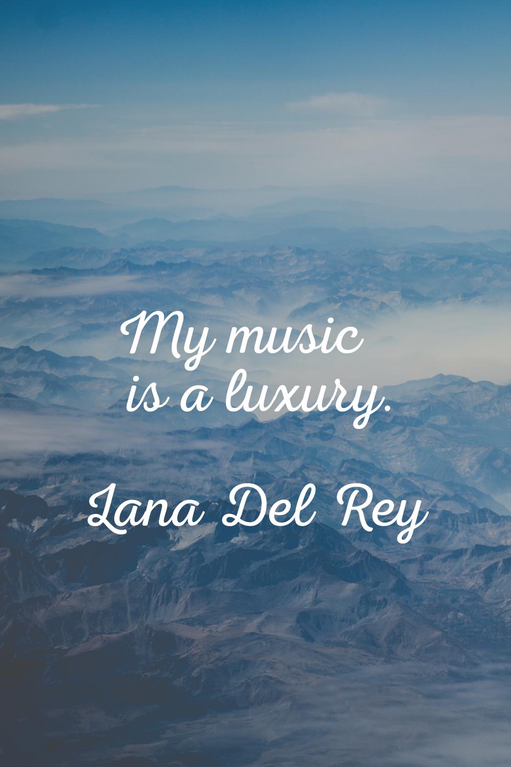 My music is a luxury.