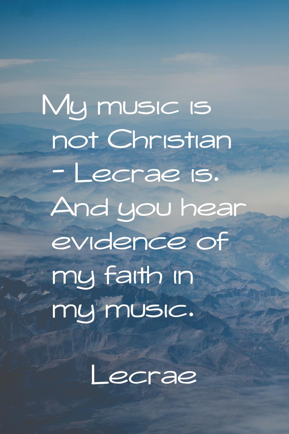 My music is not Christian - Lecrae is. And you hear evidence of my faith in my music.