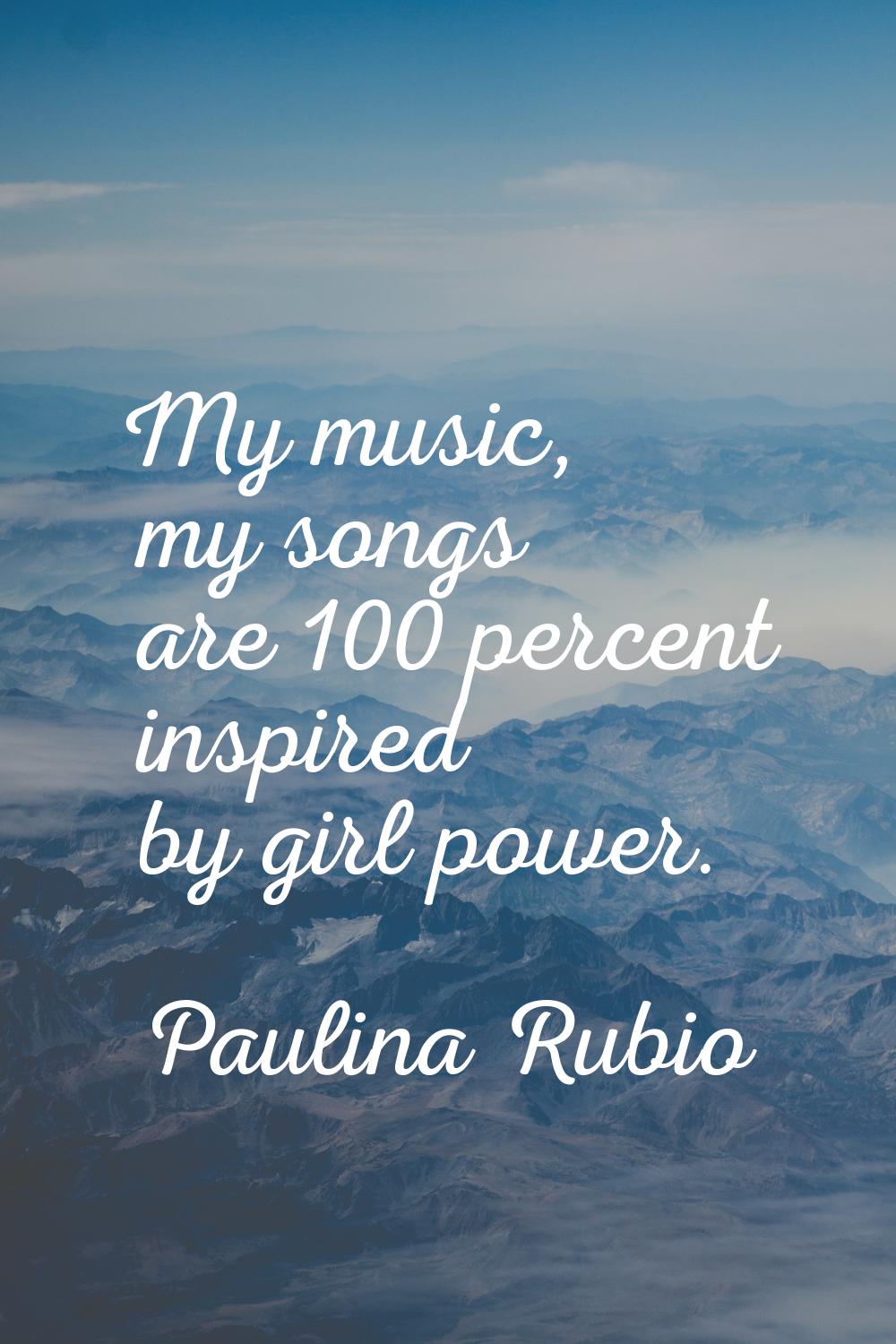 My music, my songs are 100 percent inspired by girl power.