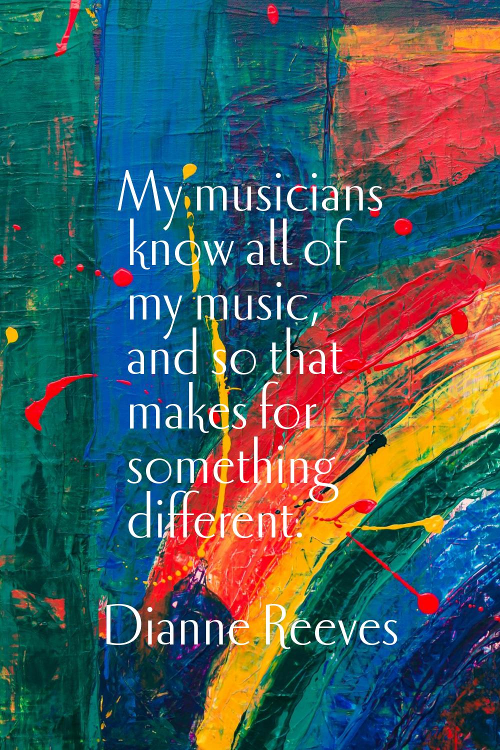 My musicians know all of my music, and so that makes for something different.