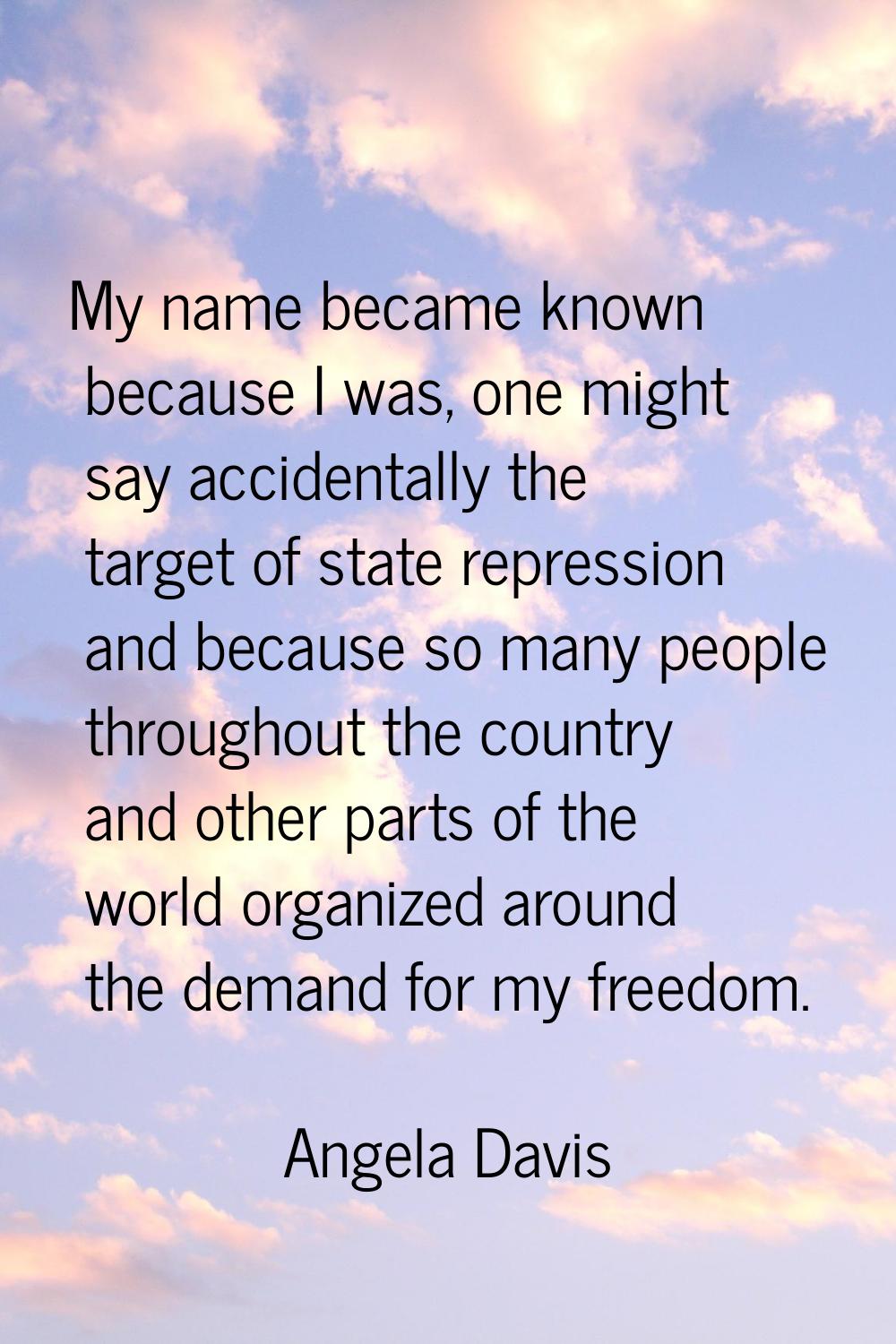 My name became known because I was, one might say accidentally the target of state repression and b
