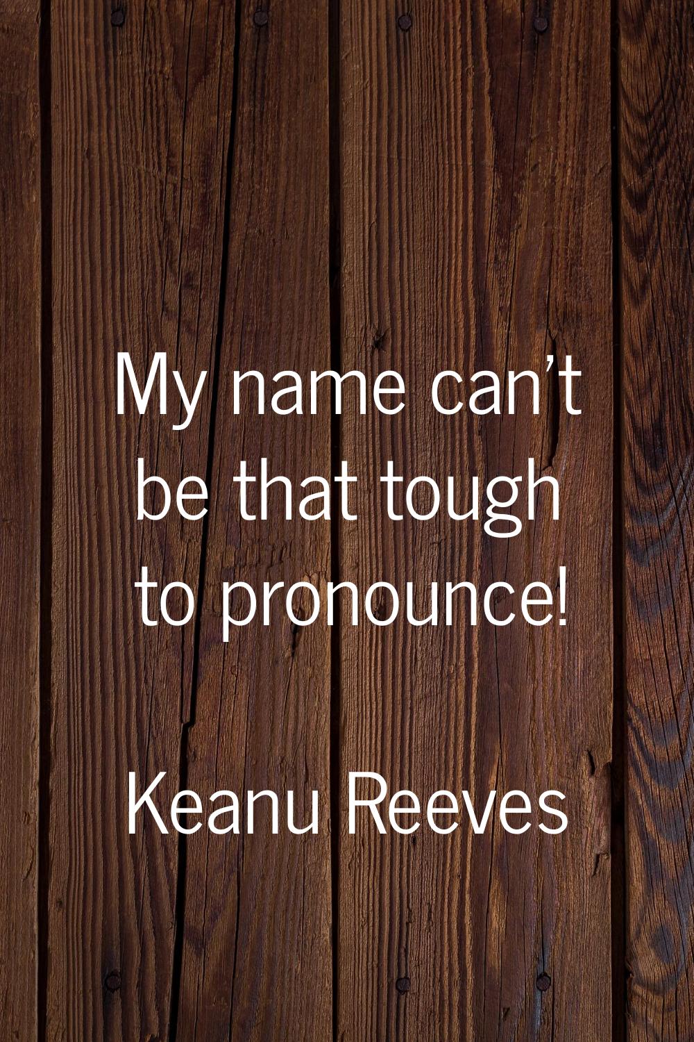 My name can't be that tough to pronounce!