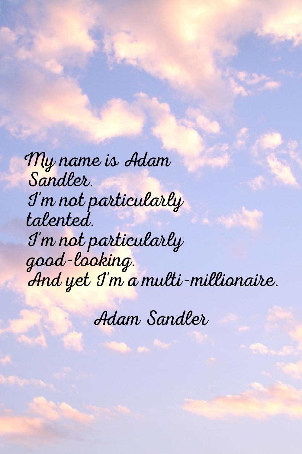 My name is Adam Sandler. I'm not particularly talented. I'm not particularly good-looking. And yet 