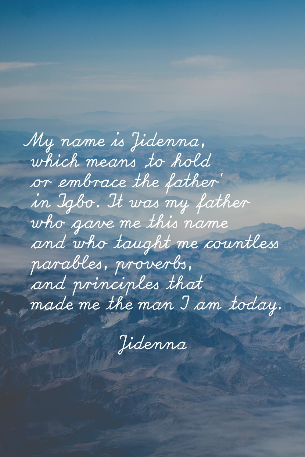 My name is Jidenna, which means 'to hold or embrace the father' in Igbo. It was my father who gave 