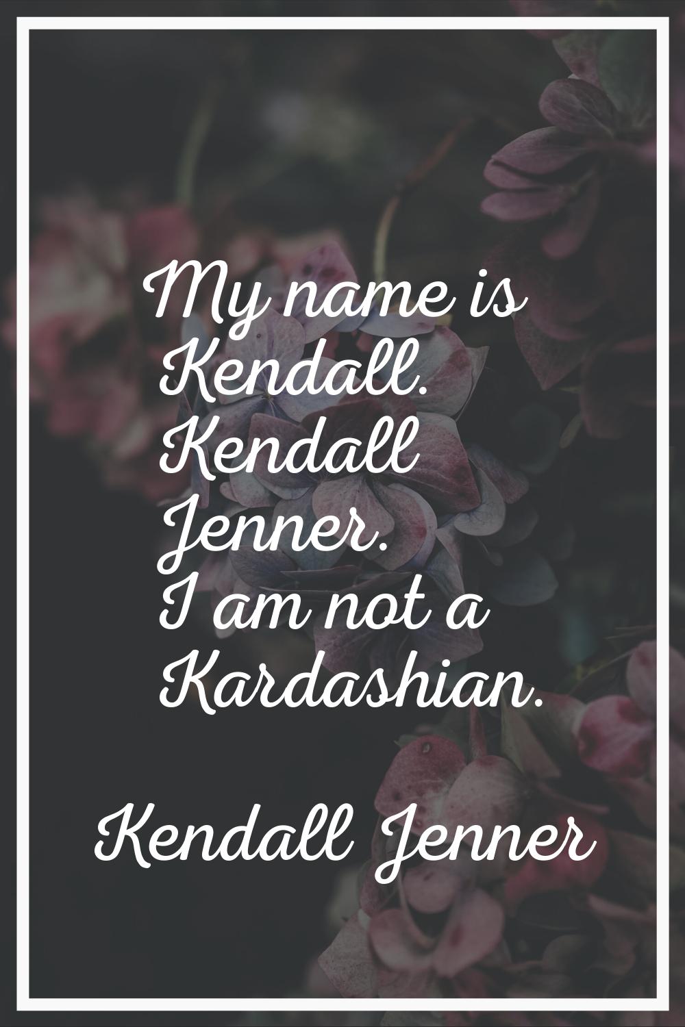 My name is Kendall. Kendall Jenner. I am not a Kardashian.
