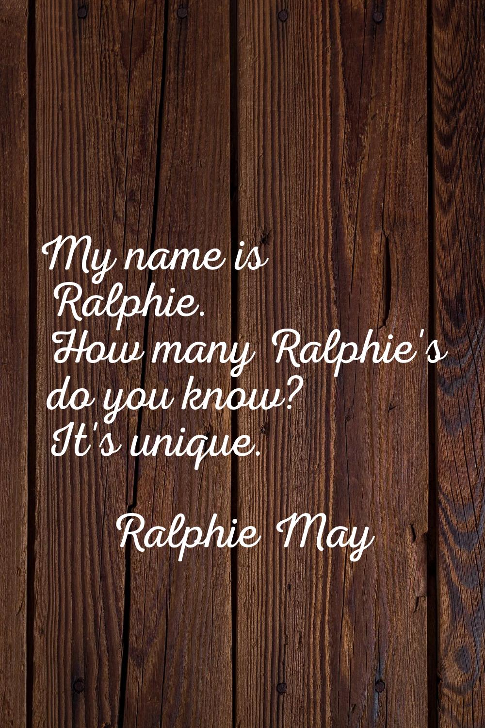 My name is Ralphie. How many Ralphie's do you know? It's unique.