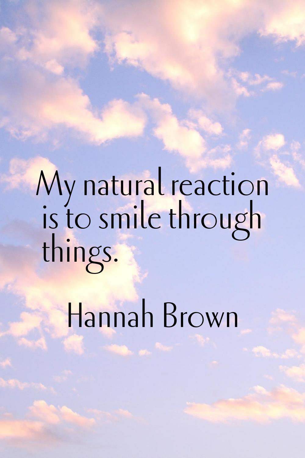 My natural reaction is to smile through things.