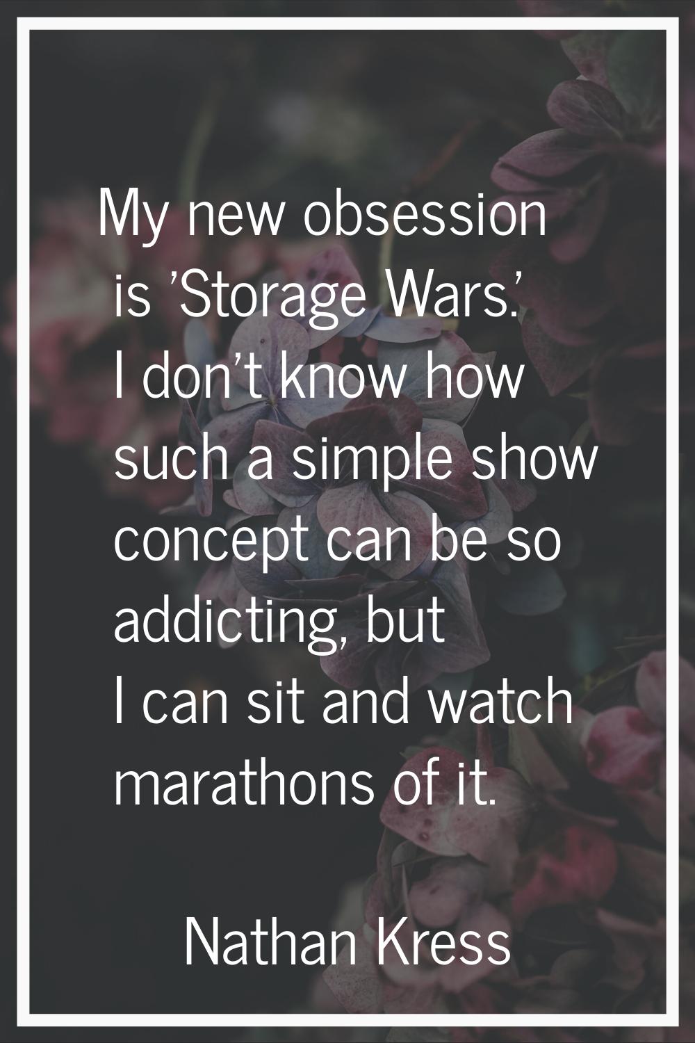 My new obsession is 'Storage Wars.' I don't know how such a simple show concept can be so addicting