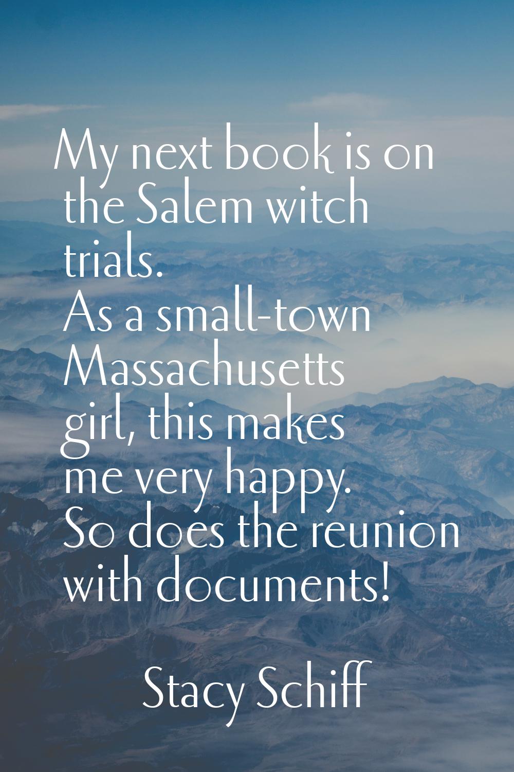 My next book is on the Salem witch trials. As a small-town Massachusetts girl, this makes me very h