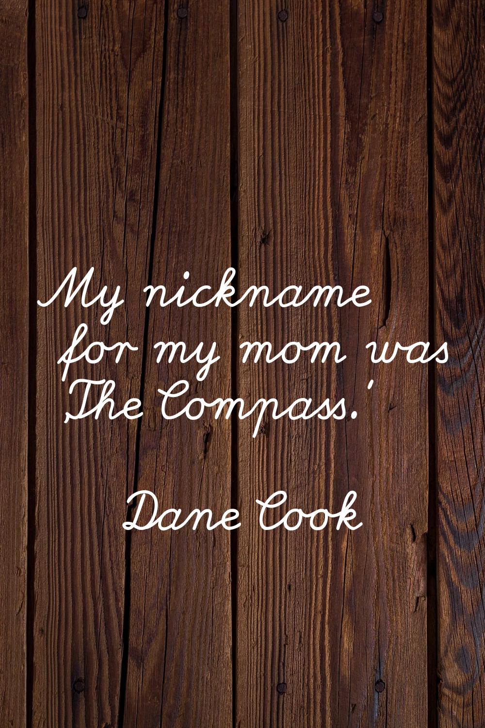 My nickname for my mom was 'The Compass.'
