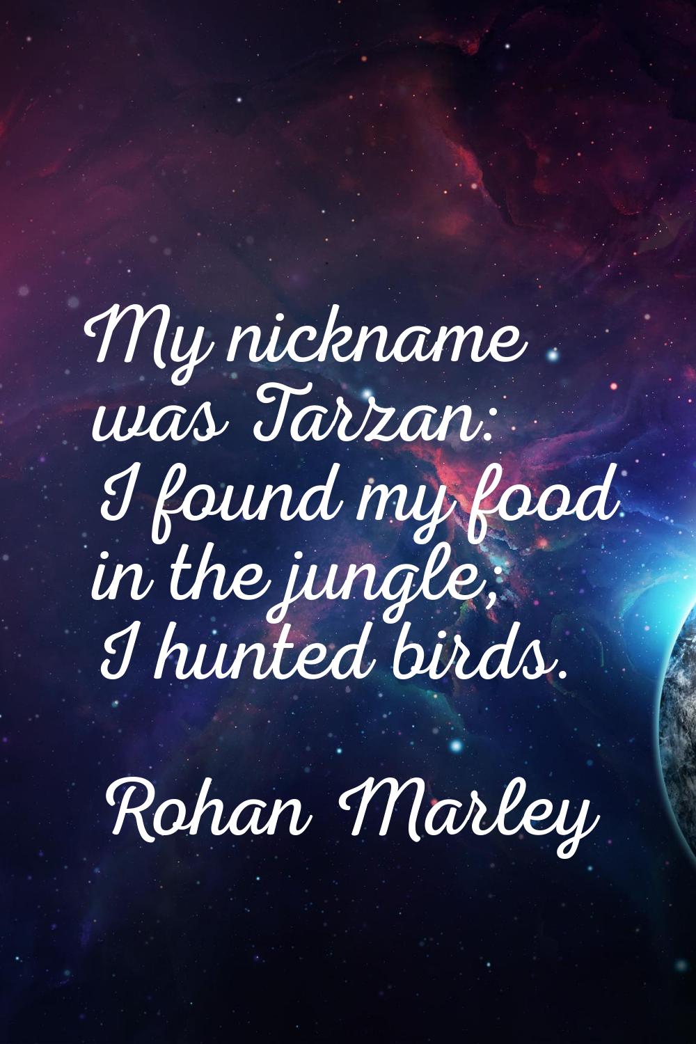 My nickname was Tarzan: I found my food in the jungle; I hunted birds.