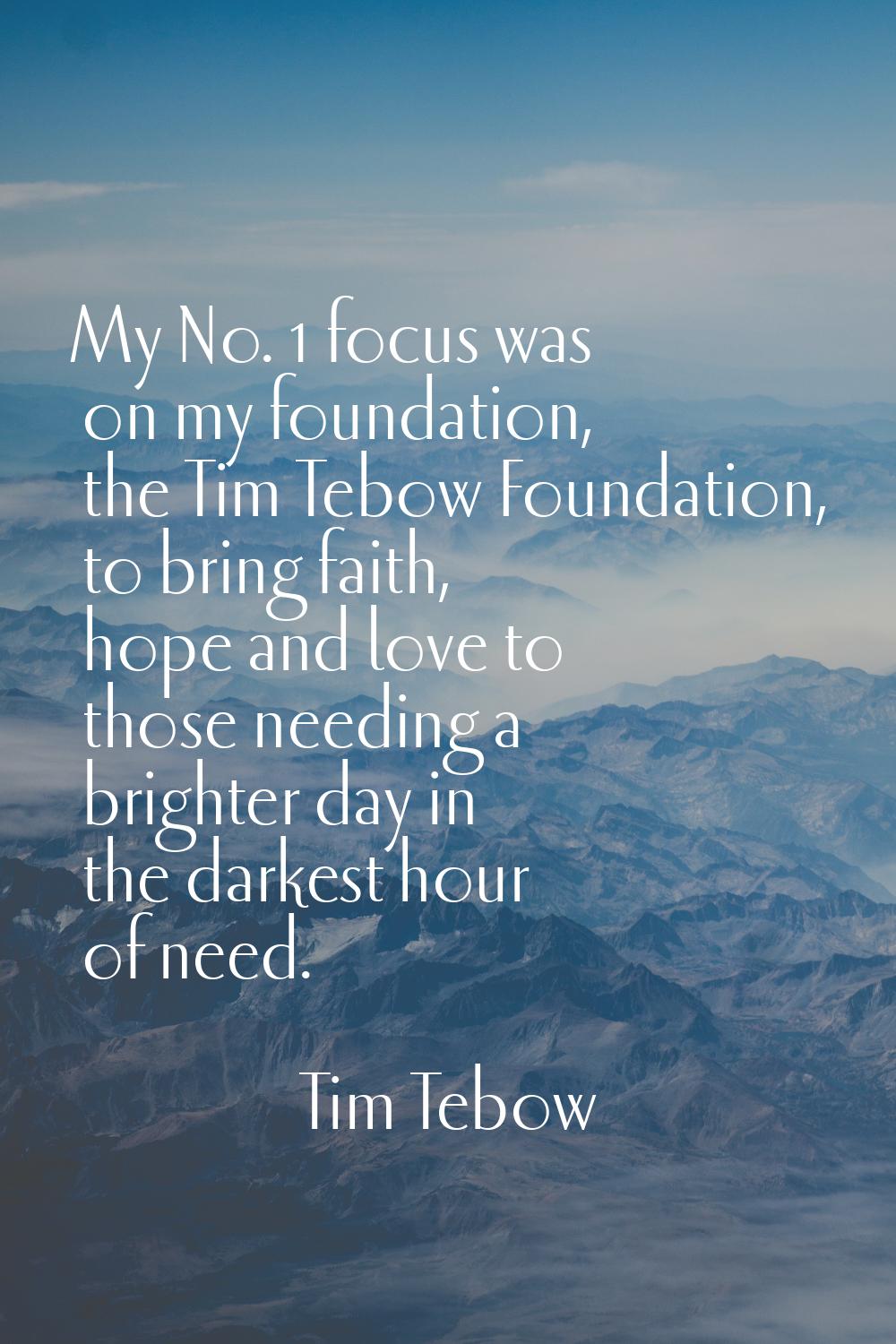 My No. 1 focus was on my foundation, the Tim Tebow Foundation, to bring faith, hope and love to tho